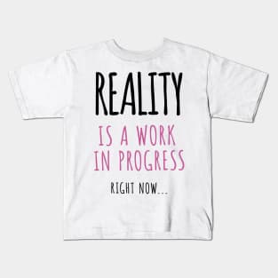 Reality Is A Work In Progress.. Right Now… Kids T-Shirt